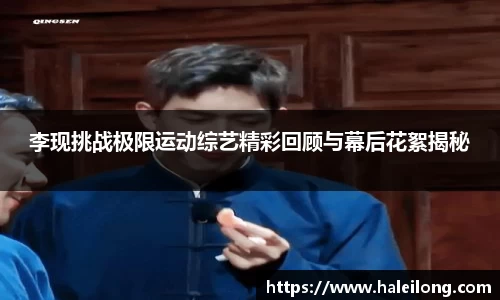 李现挑战极限运动综艺精彩回顾与幕后花絮揭秘