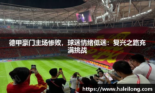 德甲豪门主场惨败，球迷情绪低迷：复兴之路充满挑战