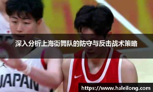 深入分析上海街舞队的防守与反击战术策略