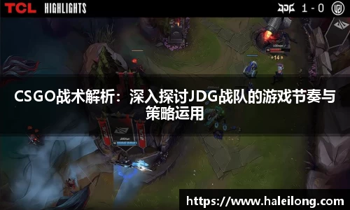 CSGO战术解析：深入探讨JDG战队的游戏节奏与策略运用