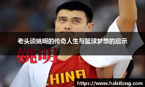 老头谈姚明的传奇人生与篮球梦想的启示