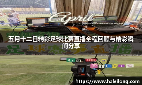 五月十二日精彩足球比赛直播全程回顾与精彩瞬间分享