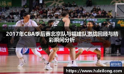 2017年CBA季后赛北京队与福建队激战回顾与精彩瞬间分析